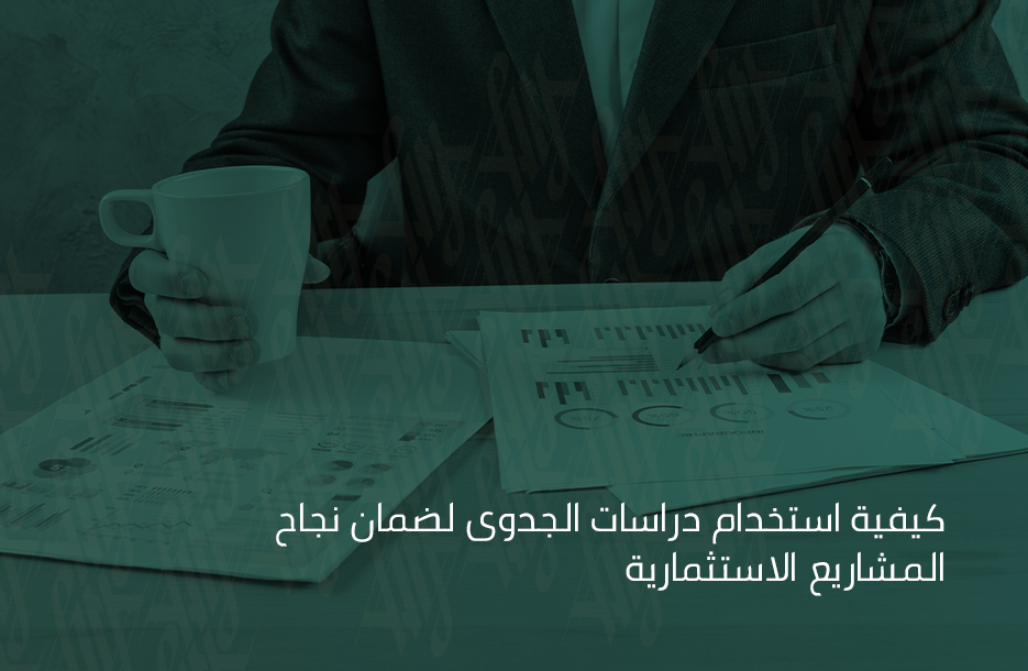 كيفية استخدام دراسات الجدوى لضمان نجاح المشاريع الاستثمارية